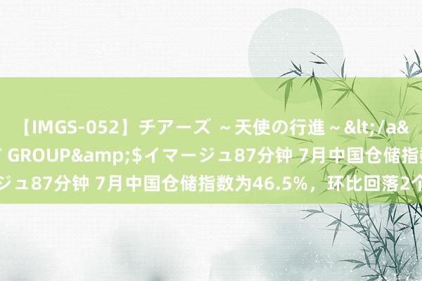 【IMGS-052】チアーズ ～天使の行進～</a>2015-09-17NEXT GROUP&$イマージュ87分钟 7月中国仓储指数为46.5%，环比回落2个百分点