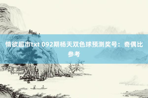 情欲超市txt 092期杨天双色球预测奖号：奇偶比参考
