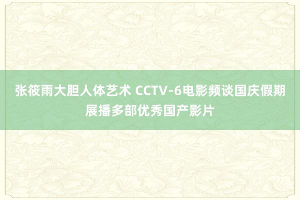 张筱雨大胆人体艺术 CCTV-6电影频谈国庆假期展播多部优秀国产影片