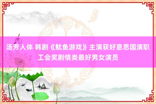 汤芳人体 韩剧《鱿鱼游戏》主演获好意思国演职工会奖剧情类最好男女演员