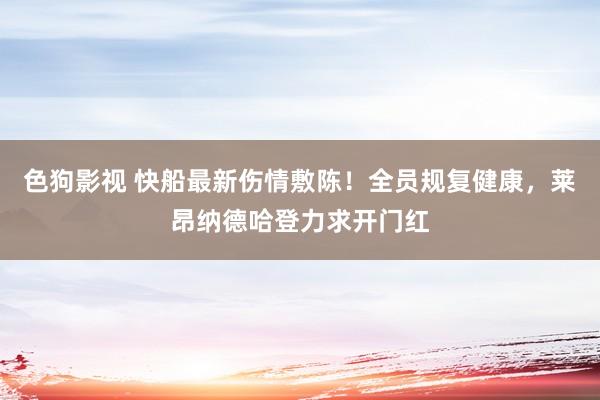 色狗影视 快船最新伤情敷陈！全员规复健康，莱昂纳德哈登力求开门红