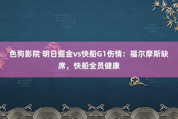 色狗影院 明日掘金vs快船G1伤情：福尔摩斯缺席，快船全员健康