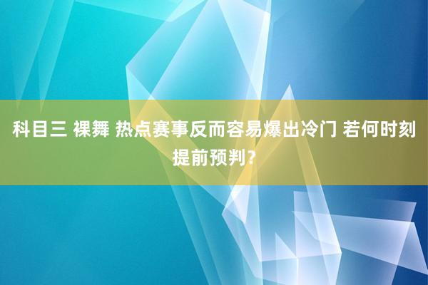 科目三 裸舞 热点赛事反而容易爆出冷门 若何时刻提前预判？