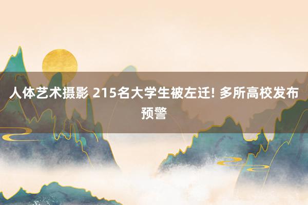 人体艺术摄影 215名大学生被左迁! 多所高校发布预警