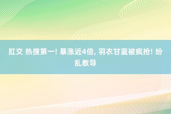 肛交 热搜第一! 暴涨近4倍, 羽衣甘蓝被疯抢! 纷乱教导