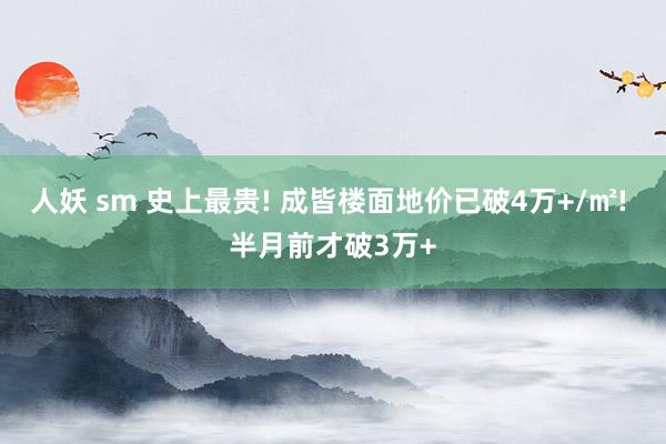 人妖 sm 史上最贵! 成皆楼面地价已破4万+/㎡! 半月前才破3万+