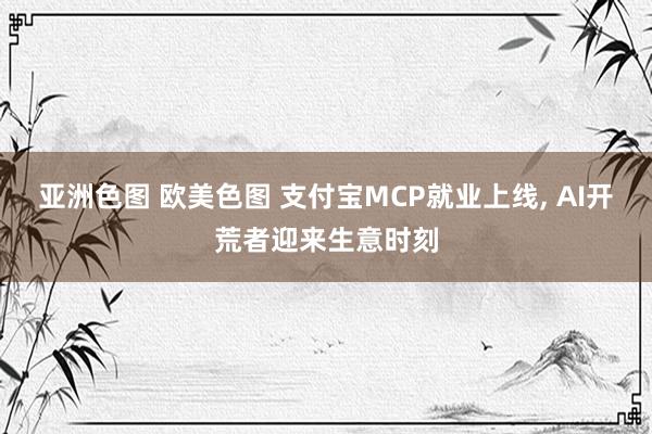 亚洲色图 欧美色图 支付宝MCP就业上线, AI开荒者迎来生意时刻