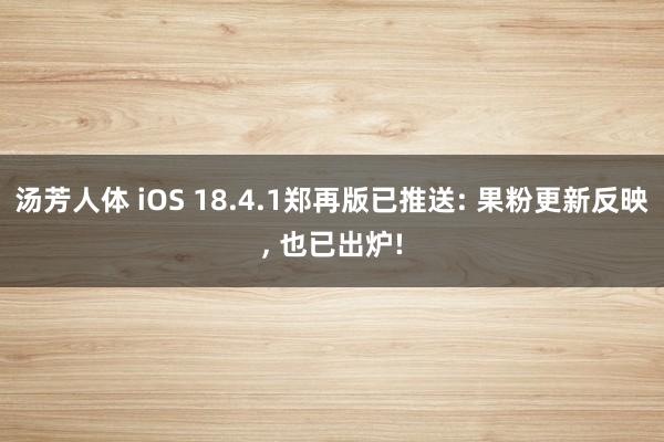 汤芳人体 iOS 18.4.1郑再版已推送: 果粉更新反映, 也已出炉!