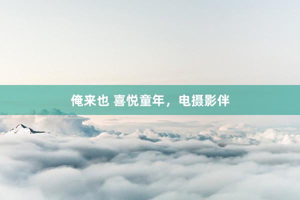 俺来也 喜悦童年，电摄影伴