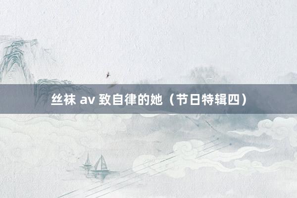 丝袜 av 致自律的她（节日特辑四）