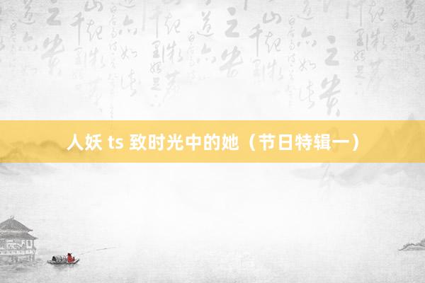 人妖 ts 致时光中的她（节日特辑一）