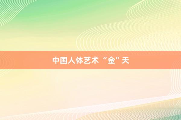中国人体艺术 “金”天