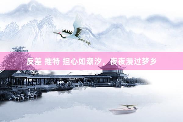 反差 推特 担心如潮汐，夜夜漫过梦乡