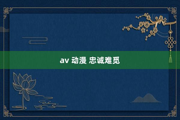 av 动漫 忠诚难觅