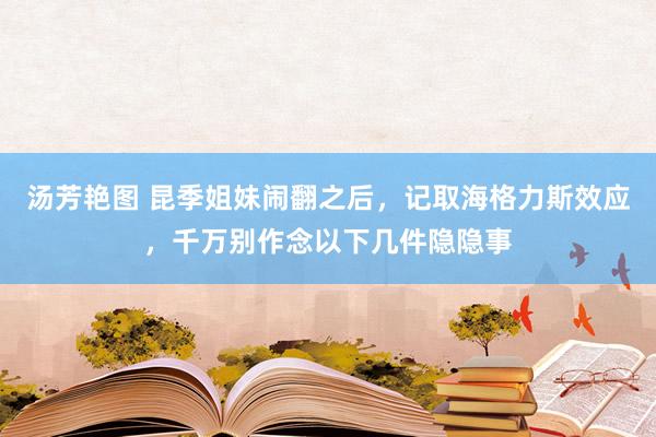 汤芳艳图 昆季姐妹闹翻之后，记取海格力斯效应，千万别作念以下几件隐隐事