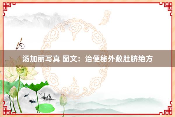 汤加丽写真 图文：治便秘外敷肚脐绝方