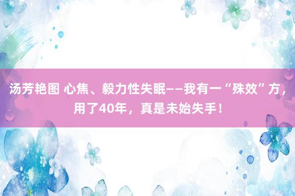 汤芳艳图 心焦、毅力性失眠——我有一“殊效”方，用了40年，真是未始失手！