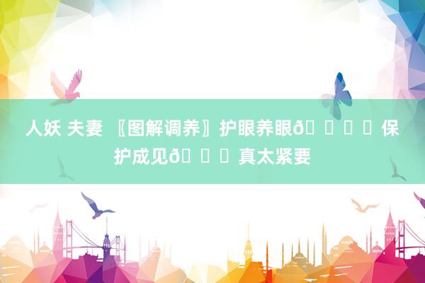 人妖 夫妻 〖图解调养〗护眼养眼👁️保护成见👀真太紧要