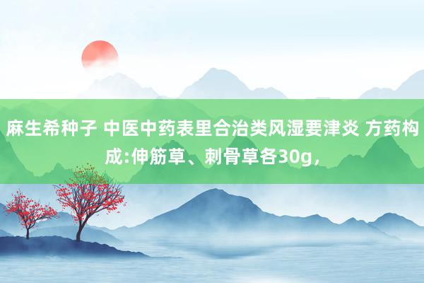 麻生希种子 中医中药表里合治类风湿要津炎 方药构成:伸筋草、刺骨草各30g,