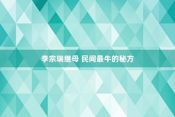 李宗瑞继母 民间最牛的秘方