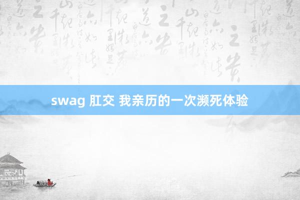swag 肛交 我亲历的一次濒死体验